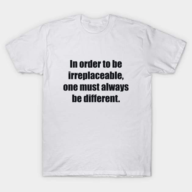 In order to be irreplaceable, one must always be different T-Shirt by BL4CK&WH1TE 